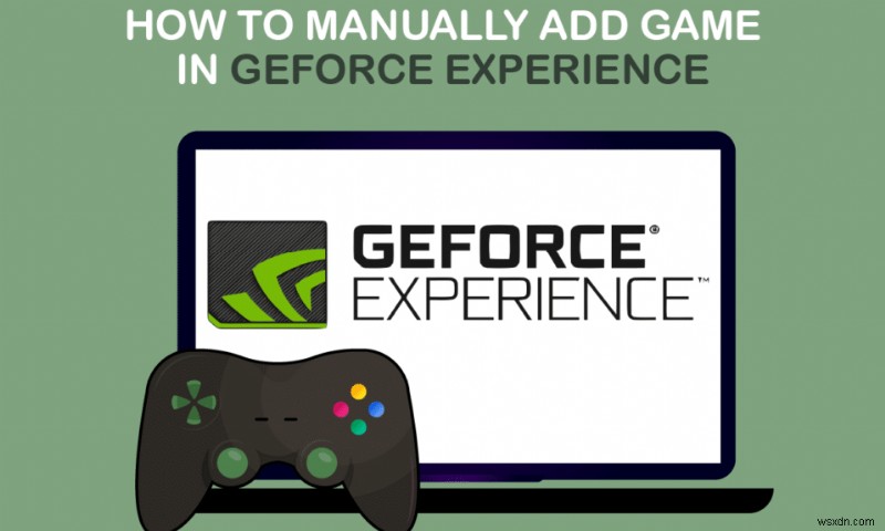 GeForce अनुभव में गेम को मैन्युअल रूप से कैसे जोड़ें 