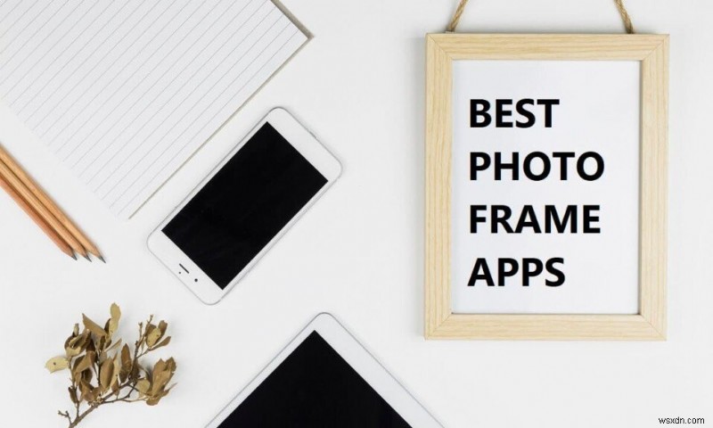 Android के लिए 10 सर्वश्रेष्ठ फोटो फ्रेम ऐप्स