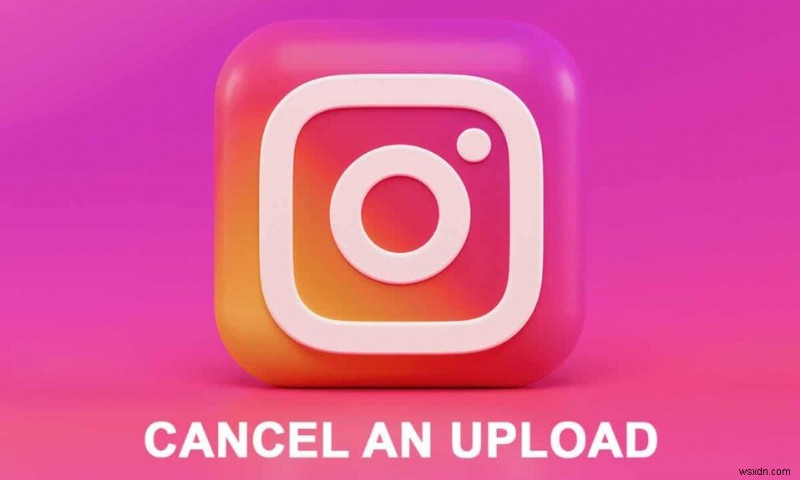 Instagram ऐप पर अपलोड कैसे रद्द करें