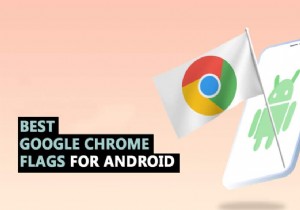 35 Android के लिए सर्वश्रेष्ठ Google Chrome फ़्लैग