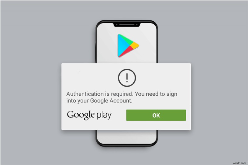 Google Play प्रमाणीकरण को ठीक करें Android पर त्रुटि आवश्यक है