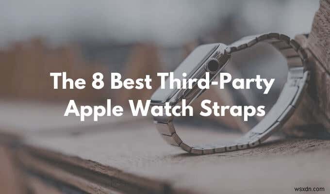 8 सर्वश्रेष्ठ तृतीय-पक्ष Apple वॉच स्ट्रैप्स