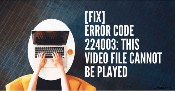 वीडियो त्रुटि कोड 224003 कैसे ठीक करें:वीडियो फ़ाइल त्रुटि नहीं चला सकता