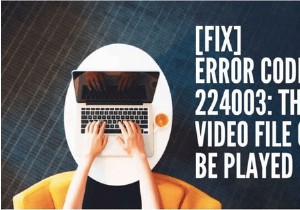 वीडियो त्रुटि कोड 224003 कैसे ठीक करें:वीडियो फ़ाइल त्रुटि नहीं चला सकता
