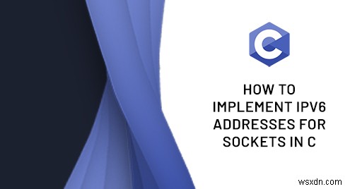 C में IPv6 सॉकेट पते को लागू करना:एक चरण-दर-चरण मार्गदर्शिका 