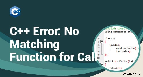 C++  कॉल के लिए कोई मिलान फ़ंक्शन नहीं  संकलन त्रुटि का समाधान 