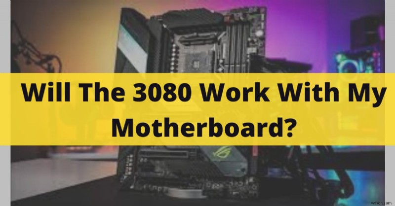 क्या NVIDIA RTX 3080 आपके मदरबोर्ड के साथ काम करेगा? अद्यतन संगतता गाइड 2022 