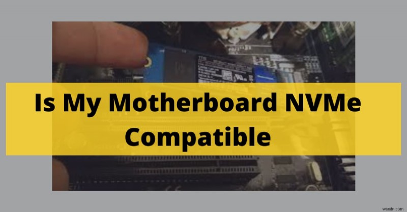 अपने मदरबोर्ड पर NVMe संगतता कैसे जांचें (2022 गाइड) 