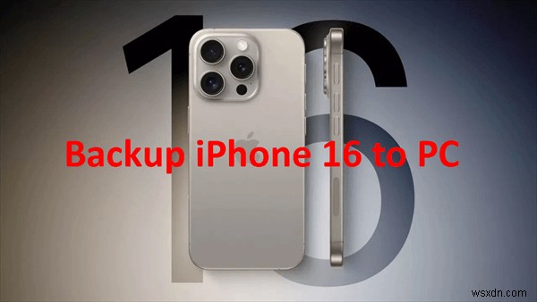 अपने पीसी पर iPhone 17/16 का निःशुल्क बैकअप सुरक्षित रूप से लेने के 4 विश्वसनीय तरीके 