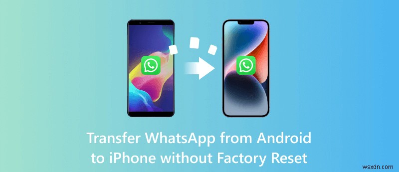 अपने iPhone को रीसेट किए बिना WhatsApp को Android से iPhone में ट्रांसफर करें 