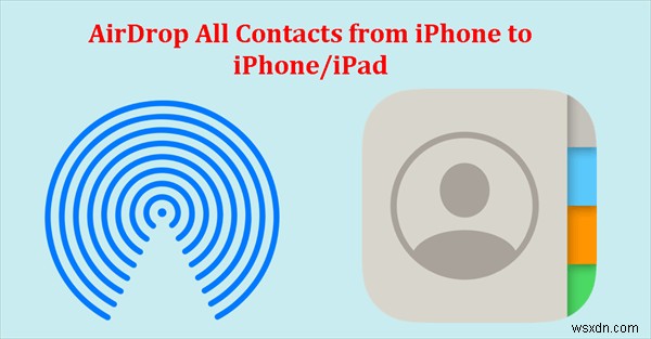 AirDrop का उपयोग करके iPhones या iPads के बीच सभी संपर्कों को स्थानांतरित करें 