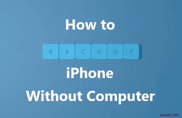 पूरी गाइड:बिना कंप्यूटर या आईक्लाउड के सुरक्षित रूप से अपने iPhone का बैकअप लें 