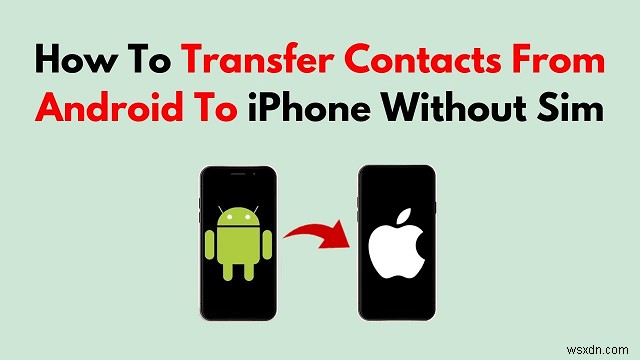 अपने Android संपर्कों को बिना सिम के iPhone में स्थानांतरित करें - 4 आसान तरीके 