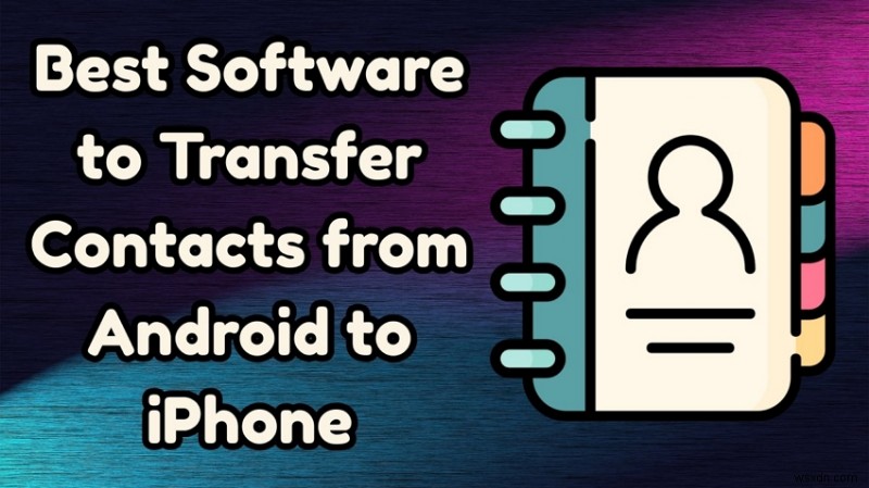 Android संपर्कों को iPhone में स्थानांतरित करें:निर्बाध स्विच के लिए 7 शीर्ष उपकरण 