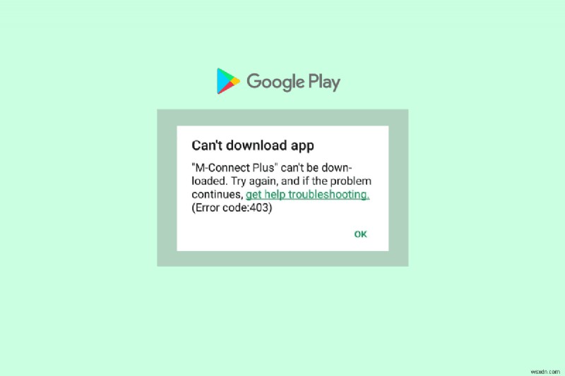 Google Play Store त्रुटि कोड 403 को कैसे हल करें और ऐप डाउनलोड पुनर्स्थापित करें 